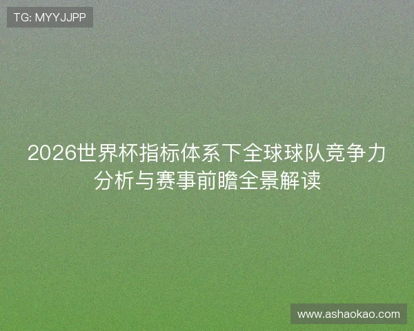 2026世界杯指标体系下全球球队竞争力分析与赛事前瞻全景解读